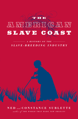 The American Slave Coast: A History of the Slave-Breeding Industry - Ned Sublette