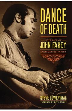 Dance of Death: The Life of John Fahey, American Guitarist - Steve Lowenthal