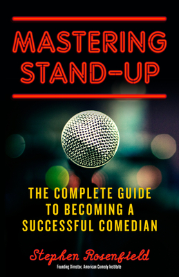 Mastering Stand-Up: The Complete Guide to Becoming a Successful Comedian - Stephen Rosenfield