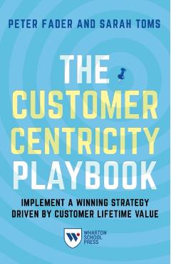 The Customer Centricity Playbook: Implement a Winning Strategy Driven by Customer Lifetime Value - Peter Fader