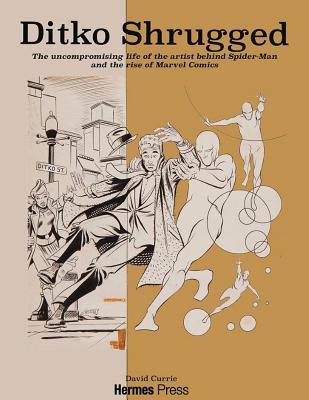 Ditko Shrugged: The Uncompromising Life of the Artist Behind Spider-Man - David Currie