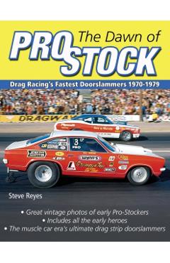 The Dawn of Pro Stock: Drag Racing's Fastest Doorslammers 1970-1979 - Steve Reyes