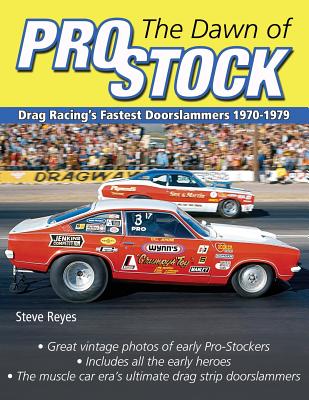 The Dawn of Pro Stock: Drag Racing's Fastest Doorslammers 1970-1979 - Steve Reyes