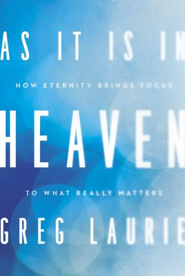 As It Is in Heaven: How Eternity Brings Focus to What Really Matters - Greg Laurie