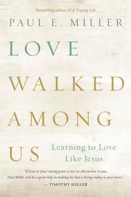 Love Walked Among Us: Learning to Love Like Jesus - Paul E. Miller