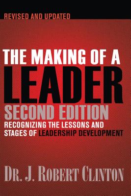 The Making of a Leader: Recognizing the Lessons and Stages of Leadership Development - Robert Clinton