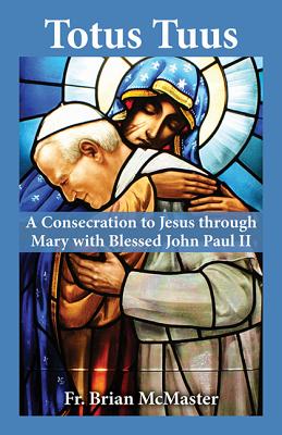 Totus Tuus: A Consecration to Jesus Through Mary with Blessed John Paul II - Brian Mcmaster