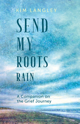 Send My Roots Rain: A Companion on the Grief Journey - Kim Langley
