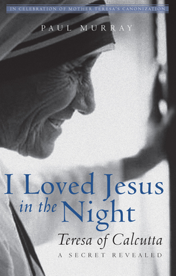 I Loved Jesus in the Night: Teresa of Calcutta--A Secret Revealed - Paul Murray