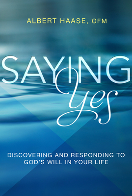 Saying Yes: Discovering and Responding to God's Will in Your Life - Albert Haase