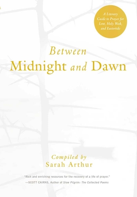 Between Midnight and Dawn: A Literary Guide to Prayer for Lent, Holy Week, and Eastertide - Sarah Arthur