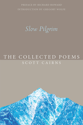 Slow Pilgrim: The Collected Poems - Scott Cairns