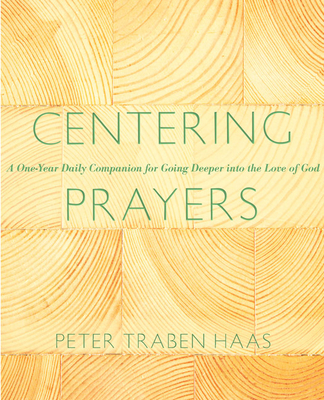 Centering Prayers: A One-Year Daily Companion for Going Deeper Into the Love of God - Peter Traban Haas