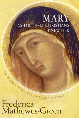 Mary as the Early Christians Knew Her: The Mother of Jesus in Three Ancient Texts - Frederica Mathewes-green