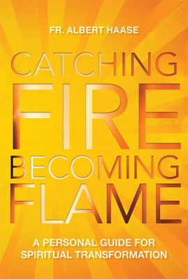 Catching Fire, Becoming Flame: A Guide for Spiritual Transformation - Albert Haase