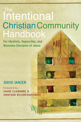 The Intentional Christian Community Handbook: For Idealists, Hypocrites, and Wannabe Disciples of Jesus - David Janzen