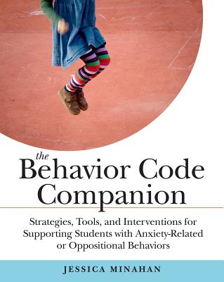 The Behavior Code Companion: Strategies, Tools, and Interventions for Supporting Students with Anxiety-Related or Oppositional Behaviors - Jessica Minahan