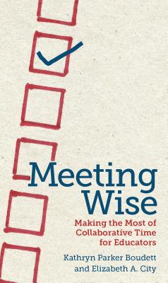 Meeting Wise: Making the Most of Collaborative Time for Educators - Kathryn Parker Boudett