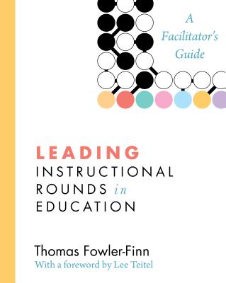 Leading Instructional Rounds in Education: A Facilitator's Guide - Thomas Fowler-finn