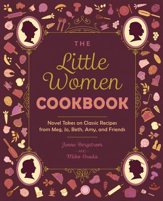The Little Women Cookbook: Novel Takes on Classic Recipes from Meg, Jo, Beth, Amy and Friends - Jenne Bergstrom