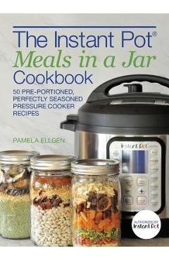 Coperta cărții 'The Instant Pot(r) Meals in a Jar Cookbook: 50 Pre-Portioned, Perfectly Seasoned Pressure Cooker Recipes - Pamela Ellgen'