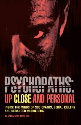Psychopaths: Up Close and Personal: Inside the Minds of Sociopaths, Serial Killers and Deranged Murderers - Christopher Berry-dee