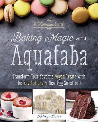 Baking Magic with Aquafaba: Transform Your Favorite Vegan Treats with the Revolutionary New Egg Substitute - Kelsey Kinser