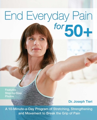 End Everyday Pain for 50+: A 10-Minute-A-Day Program of Stretching, Strengthening and Movement to Break the Grip of Pain - Joseph Tieri