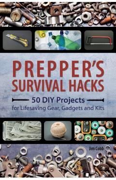 Prepper's Survival Hacks: 50 DIY Projects for Lifesaving Gear, Gadgets and Kits - Jim Cobb