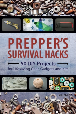 Prepper's Survival Hacks: 50 DIY Projects for Lifesaving Gear, Gadgets and Kits - Jim Cobb