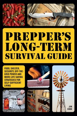 Prepper's Long-Term Survival Guide: Food, Shelter, Security, Off-The-Grid Power and More Life-Saving Strategies for Self-Sufficient Living - Jim Cobb