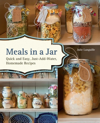 Meals in a Jar: Quick and Easy, Just-Add-Water, Homemade Recipes - Julie Languille