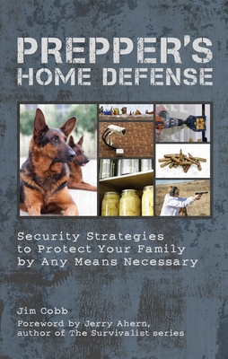 Prepper's Home Defense: Security Strategies to Protect Your Family by Any Means Necessary - Jim Cobb