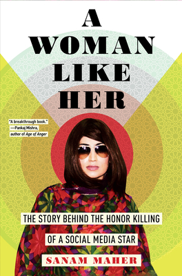 A Woman Like Her: The Story Behind the Honor Killing of a Social Media Star - Sanam Maher