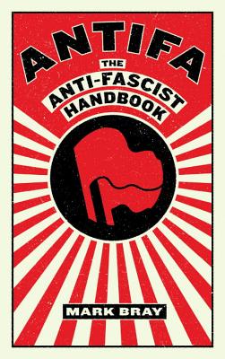 Antifa: The Anti-Fascist Handbook - Mark Bray
