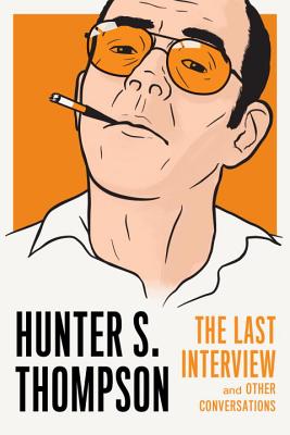 Hunter S. Thompson: The Last Interview: And Other Conversations - Hunter S. Thompson