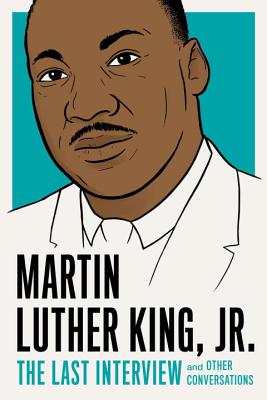 Martin Luther King, Jr.: The Last Interview: And Other Conversations - Martin Luther King
