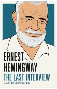 Ernest Hemingway: The Last Interview: And Other Conversations - Ernest Hemingway