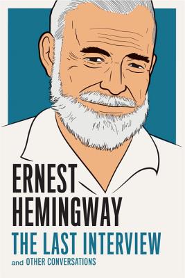 Ernest Hemingway: The Last Interview: And Other Conversations - Ernest Hemingway
