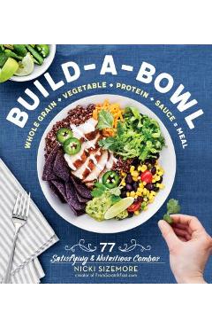 Poza produsului Build-A-Bowl: 77 Satisfying & Nutritious Combos: Whole Grain + Vegetable + Protein + Sauce = Meal - Nicki Sizemore