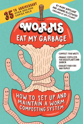 Worms Eat My Garbage, 35th Anniversary Edition: How to Set Up and Maintain a Worm Composting System: Compost Food Waste, Produce Fertilizer for Housep - Mary Appelhof