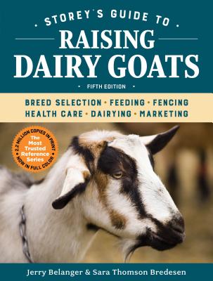 Storey's Guide to Raising Dairy Goats, 5th Edition: Breed Selection, Feeding, Fencing, Health Care, Dairying, Marketing - Jerry Belanger