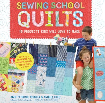 Sewing School (R) Quilts: 15 Projects Kids Will Love to Make; Stitch Up a Patchwork Pet, Scrappy Journal, T-Shirt Quilt, and More - Amie Petronis Plumley