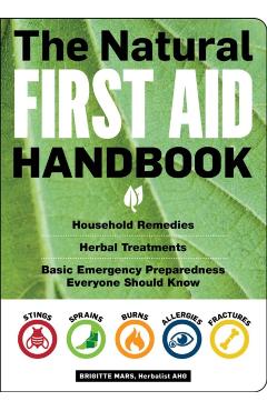 The Natural First Aid Handbook: Household Remedies, Herbal Treatments, and Basic Emergency Preparedness Everyone Should Know - Brigitte Mars