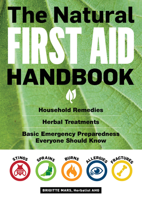 The Natural First Aid Handbook: Household Remedies, Herbal Treatments, and Basic Emergency Preparedness Everyone Should Know - Brigitte Mars