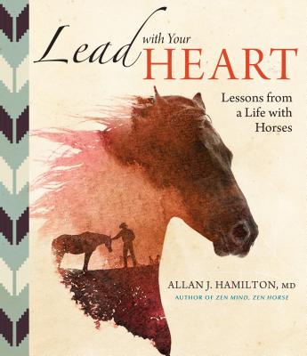 Lead with Your Heart . . . Lessons from a Life with Horses - Allan J. Hamilton