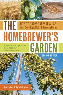 The Homebrewer's Garden: How to Grow, Prepare & Use Your Own Hops, Malts & Brewing Herbs - Joe Fisher