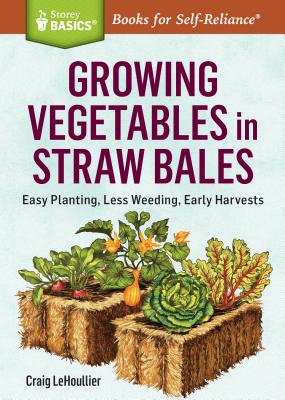 Growing Vegetables in Straw Bales: Easy Planting, Less Weeding, Early Harvests - Craig Lehoullier