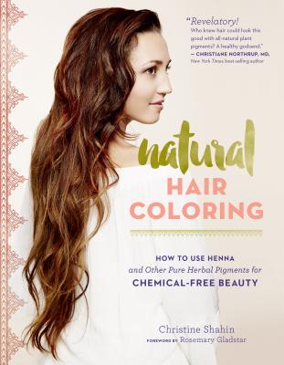 Natural Hair Coloring: How to Use Henna and Other Pure Herbal Pigments for Chemical-Free Beauty - Christine Shahin