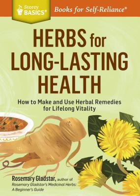 Herbs for Long-Lasting Health: How to Make and Use Herbal Remedies for Lifelong Vitality. a Storey Basics(r) Title - Rosemary Gladstar